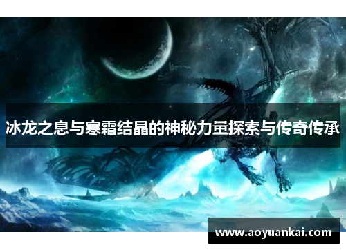 冰龙之息与寒霜结晶的神秘力量探索与传奇传承