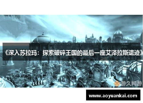 《深入苏拉玛：探索破碎王国的最后一座艾泽拉斯遗迹》