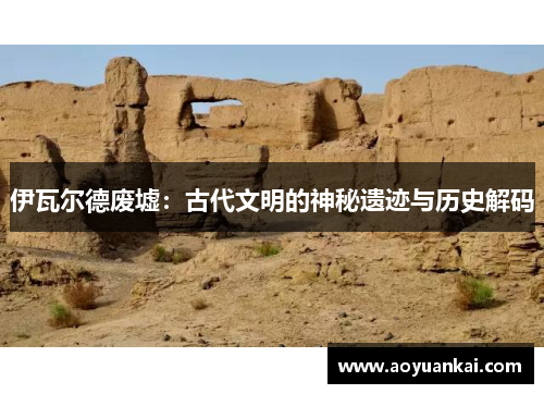 伊瓦尔德废墟：古代文明的神秘遗迹与历史解码
