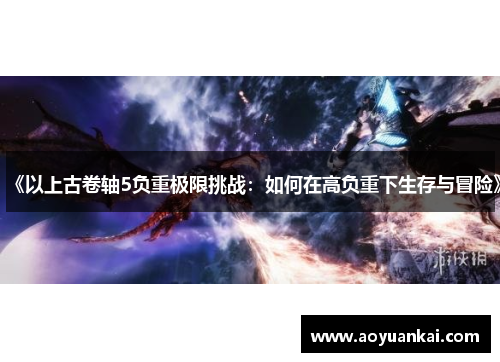 《以上古卷轴5负重极限挑战：如何在高负重下生存与冒险》