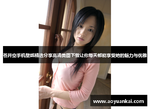 苍井空手机壁纸精选分享高清美图下载让你每天都能享受她的魅力与优雅