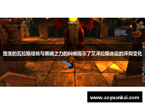 堕落的瓦拉斯塔兹与黑暗之力的纠缠揭示了艾泽拉斯命运的深刻变化