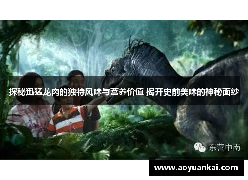 探秘迅猛龙肉的独特风味与营养价值 揭开史前美味的神秘面纱